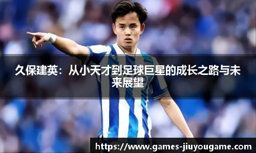 久保建英：从小天才到足球巨星的成长之路与未来展望