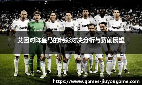艾因对阵皇马的精彩对决分析与赛前展望