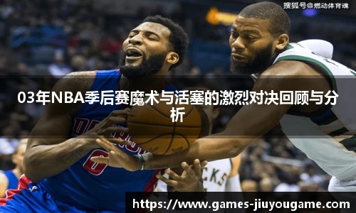 03年NBA季后赛魔术与活塞的激烈对决回顾与分析