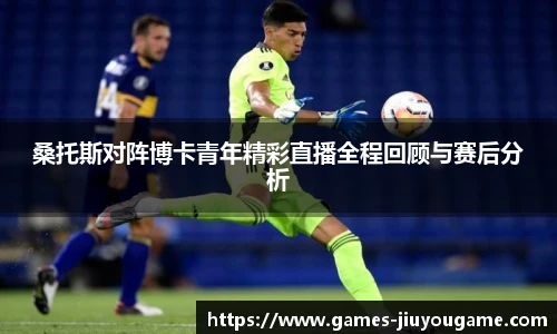 桑托斯对阵博卡青年精彩直播全程回顾与赛后分析