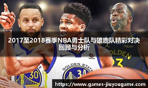 2017至2018赛季NBA勇士队与雄鹿队精彩对决回顾与分析