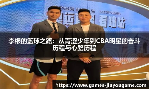 李根的篮球之路：从青涩少年到CBA明星的奋斗历程与心路历程