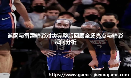 篮网与雷霆精彩对决完整版回顾全场亮点与精彩瞬间分析