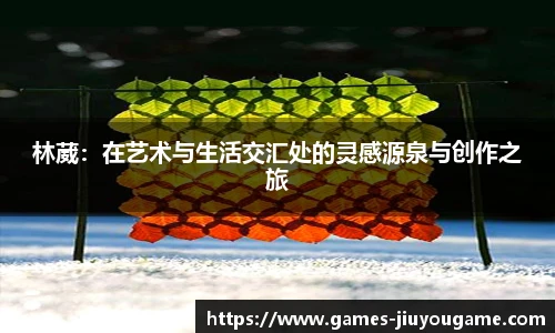 林葳：在艺术与生活交汇处的灵感源泉与创作之旅