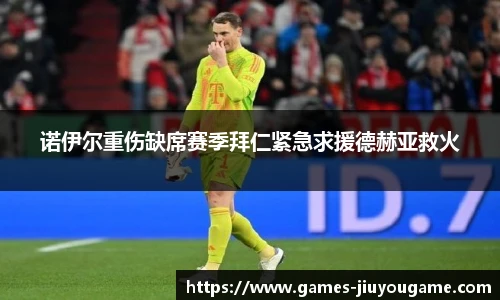 诺伊尔重伤缺席赛季拜仁紧急求援德赫亚救火