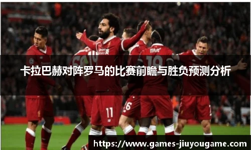 卡拉巴赫对阵罗马的比赛前瞻与胜负预测分析
